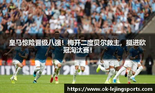 皇马惊险晋级八强！梅开二度贝尔救主，挺进欧冠淘汰赛！