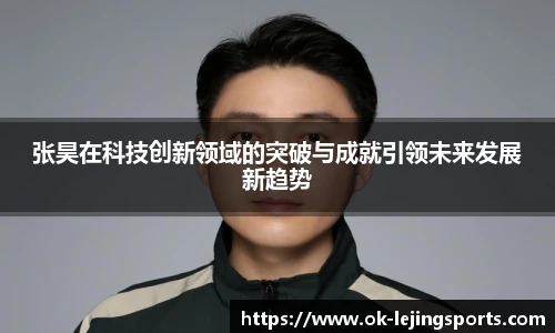 张昊在科技创新领域的突破与成就引领未来发展新趋势