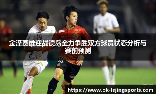 金泽赛维迎战德岛全力争胜双方球员状态分析与赛前预测