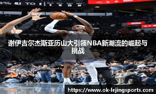 谢伊吉尔杰斯亚历山大引领NBA新潮流的崛起与挑战
