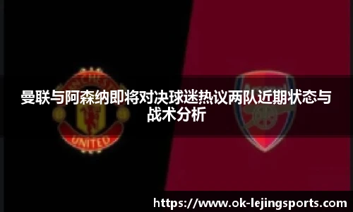 曼联与阿森纳即将对决球迷热议两队近期状态与战术分析