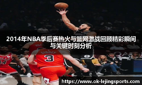 2014年NBA季后赛热火与篮网激战回顾精彩瞬间与关键时刻分析