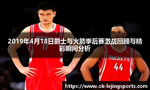 2019年4月18日爵士与火箭季后赛激战回顾与精彩瞬间分析