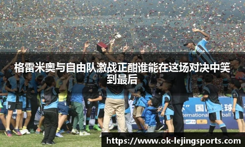 格雷米奥与自由队激战正酣谁能在这场对决中笑到最后