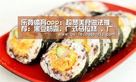 乐竟体育app:超赞美食做法推荐:黑豆奶露、广式马拉糕 、广式白斩鸡,馋了(图1) 乐竟官网娱乐