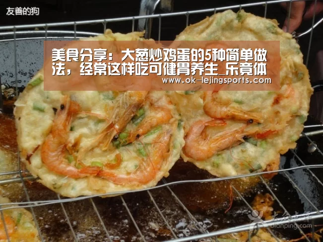美食分享:大葱炒鸡蛋的5种简单做法,经常这样吃可健胃养生_乐竟体育官网(图3) 乐竟官网娱乐