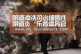 阴道冲洗可治细菌性阴道炎‘乐竟体育官网’(图3) 乐竟官网平台