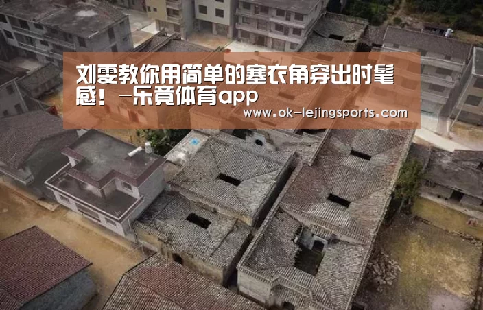 刘雯教你用简单的塞衣角穿出时髦感!-乐竟体育app(图2) 乐竟体育官网