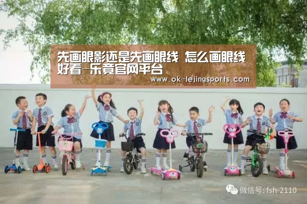 先画眼影还是先画眼线 怎么画眼线好看-乐